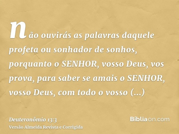 não ouvirás as palavras daquele profeta ou sonhador de sonhos, porquanto o SENHOR, vosso Deus, vos prova, para saber se amais o SENHOR, vosso Deus, com todo o v