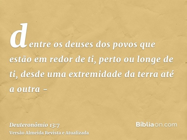 dentre os deuses dos povos que estão em redor de ti, perto ou longe de ti, desde uma extremidade da terra até a outra -