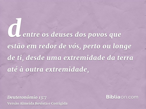 dentre os deuses dos povos que estão em redor de vós, perto ou longe de ti, desde uma extremidade da terra até à outra extremidade,
