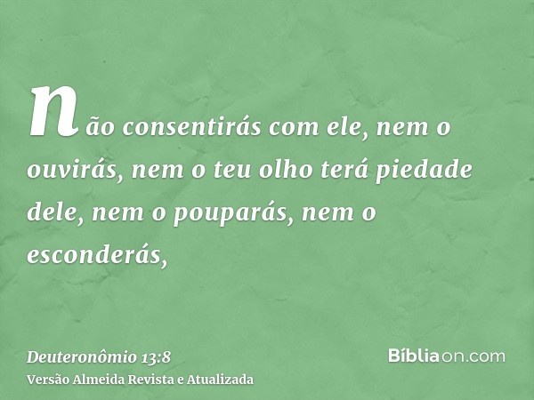 não consentirás com ele, nem o ouvirás, nem o teu olho terá piedade dele, nem o pouparás, nem o esconderás,