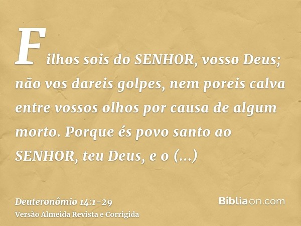 Filhos sois do SENHOR, vosso Deus; não vos dareis golpes, nem poreis calva entre vossos olhos por causa de algum morto.Porque és povo santo ao SENHOR, teu Deus,
