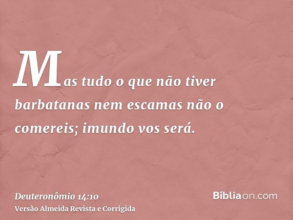 Mas tudo o que não tiver barbatanas nem escamas não o comereis; imundo vos será.