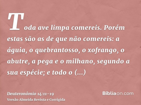 Toda ave limpa comereis.Porém estas são as de que não comereis: a águia, o quebrantosso, o xofrango,o abutre, a pega e o milhano, segundo a sua espécie;e todo o