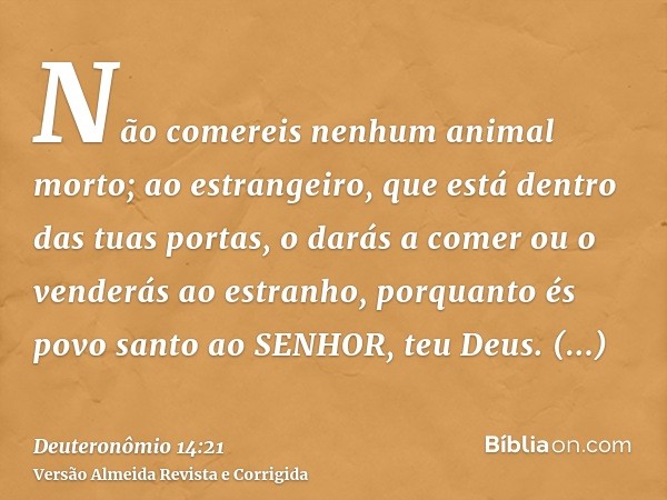 Não comereis nenhum animal morto; ao estrangeiro, que está dentro das tuas portas, o darás a comer ou o venderás ao estranho, porquanto és povo santo ao SENHOR,