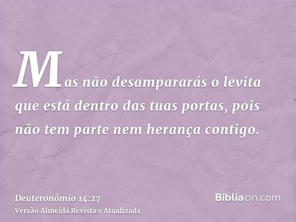 Mas não desampararás o levita que está dentro das tuas portas, pois não tem parte nem herança contigo.