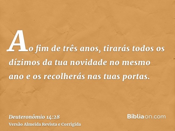 Ao fim de três anos, tirarás todos os dízimos da tua novidade no mesmo ano e os recolherás nas tuas portas.