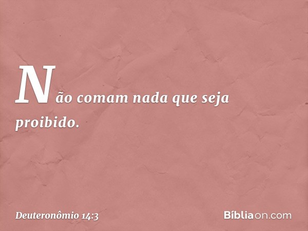 "Não comam nada que seja proibido. -- Deuteronômio 14:3