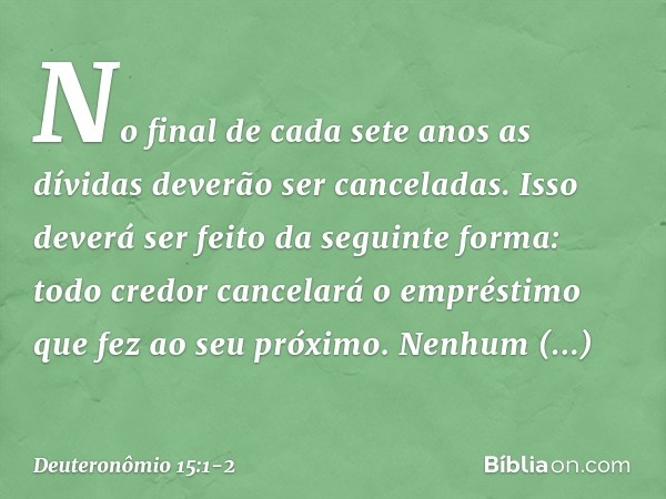 "No final de cada sete anos as dívidas deverão ser canceladas. Isso deverá ser feito da seguinte forma: todo credor cancelará o empréstimo que fez ao seu próxim