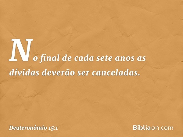 "No final de cada sete anos as dívidas deverão ser canceladas. -- Deuteronômio 15:1