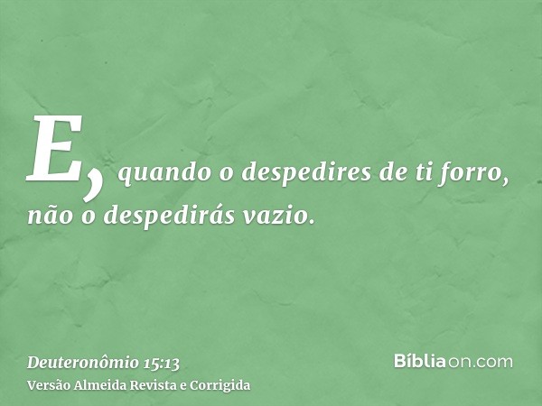 E, quando o despedires de ti forro, não o despedirás vazio.