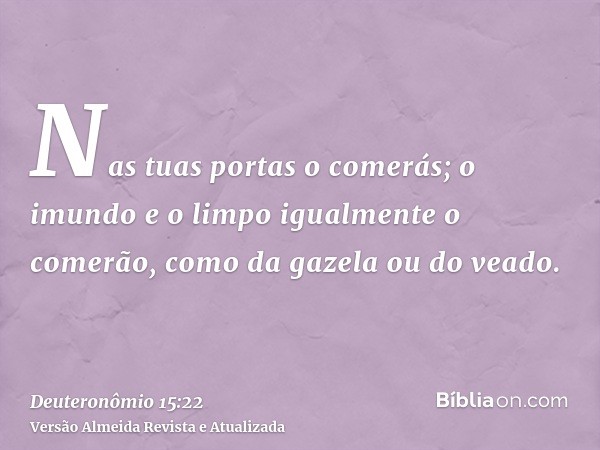 Nas tuas portas o comerás; o imundo e o limpo igualmente o comerão, como da gazela ou do veado.