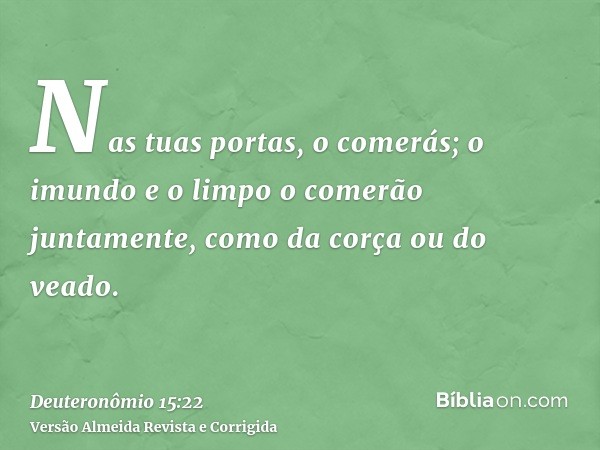 Nas tuas portas, o comerás; o imundo e o limpo o comerão juntamente, como da corça ou do veado.