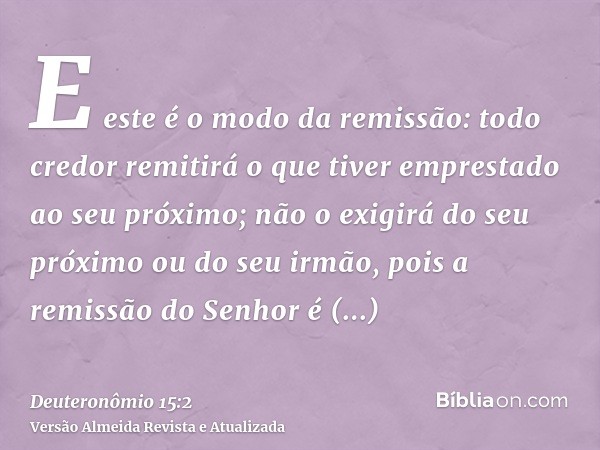 E este é o modo da remissão: todo credor remitirá o que tiver emprestado ao seu próximo; não o exigirá do seu próximo ou do seu irmão, pois a remissão do Senhor