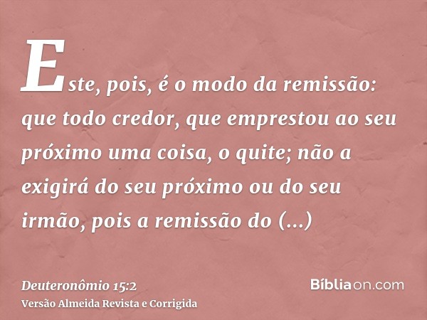 Este, pois, é o modo da remissão: que todo credor, que emprestou ao seu próximo uma coisa, o quite; não a exigirá do seu próximo ou do seu irmão, pois a remissã