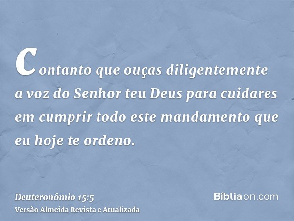 contanto que ouças diligentemente a voz do Senhor teu Deus para cuidares em cumprir todo este mandamento que eu hoje te ordeno.