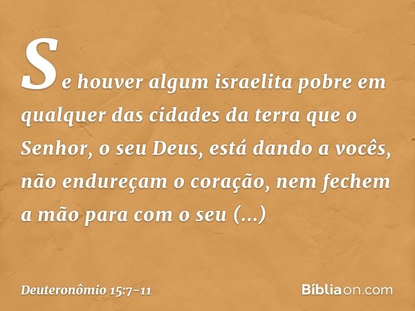 "Se houver algum israelita pobre em qualquer das cidades da terra que o Senhor, o seu Deus, está dando a vocês, não endureçam o coração, nem fechem a mão para c