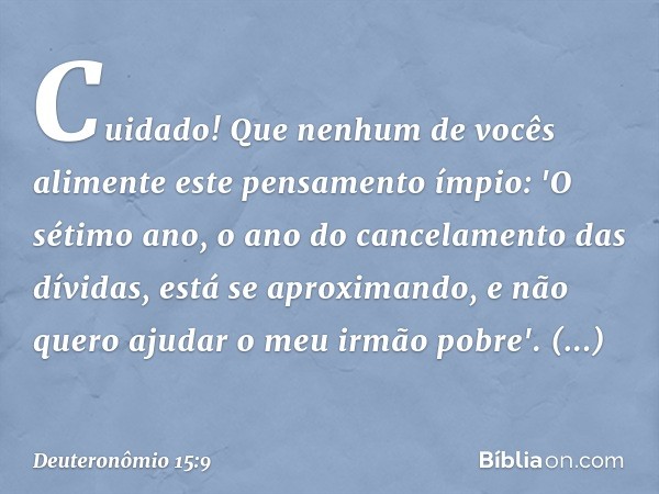 Cuidado! Que nenhum de vocês alimente este pensamento ímpio: 'O sétimo ano, o ano do cancelamento das dívidas, está se aproximando, e não quero ajudar o meu irm