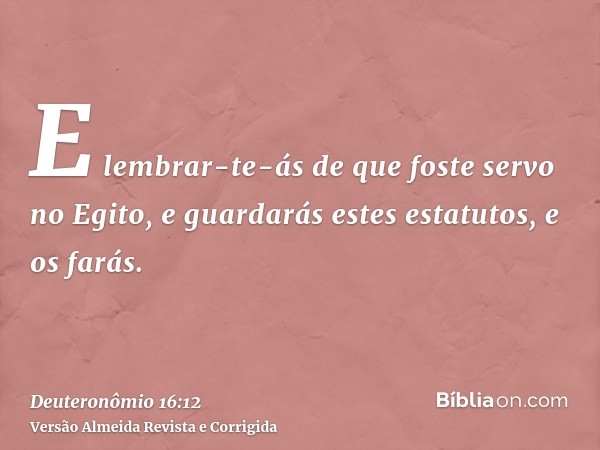 E lembrar-te-ás de que foste servo no Egito, e guardarás estes estatutos, e os farás.