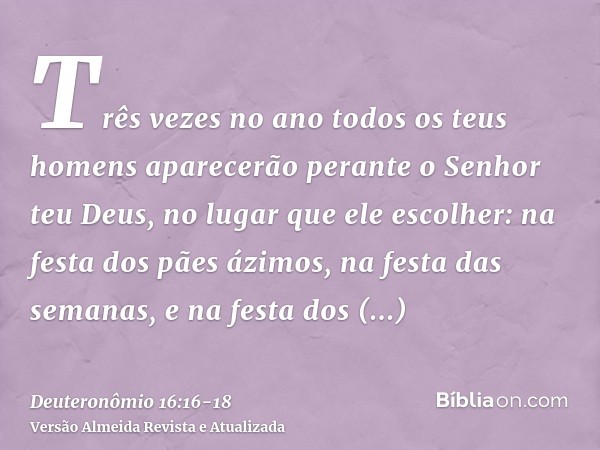 Três vezes no ano todos os teus homens aparecerão perante o Senhor teu Deus, no lugar que ele escolher: na festa dos pães ázimos, na festa das semanas, e na fes