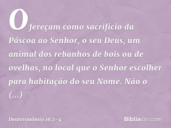 Ofereçam como sacrifício da Páscoa ao Senhor, o seu Deus, um animal dos rebanhos de bois ou de ovelhas, no local que o Senhor escolher para habitação do seu Nom