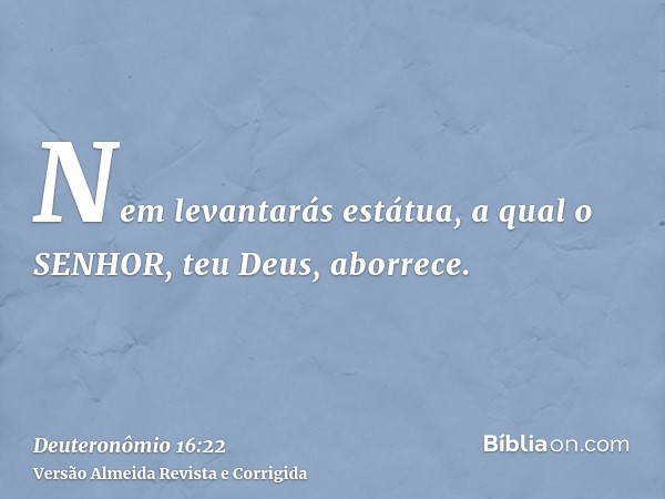 Nem levantarás estátua, a qual o SENHOR, teu Deus, aborrece.