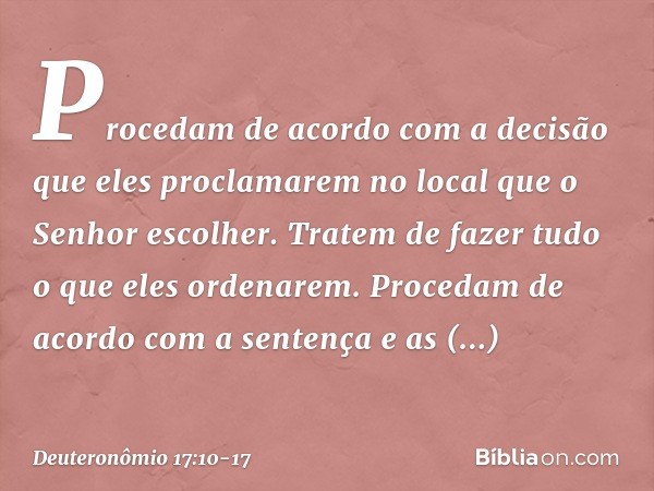 Procedam de acordo com a decisão que eles proclamarem no local que o Senhor escolher. Tratem de fazer tudo o que eles ordenarem. Procedam de acordo com a senten