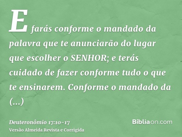 E farás conforme o mandado da palavra que te anunciarão do lugar que escolher o SENHOR; e terás cuidado de fazer conforme tudo o que te ensinarem.Conforme o man