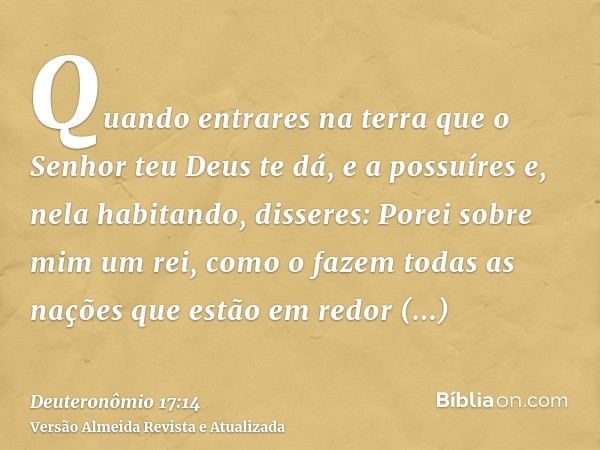 Quando entrares na terra que o Senhor teu Deus te dá, e a possuíres e, nela habitando, disseres: Porei sobre mim um rei, como o fazem todas as nações que estão 