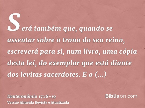 Será também que, quando se assentar sobre o trono do seu reino, escreverá para si, num livro, uma cópia desta lei, do exemplar que está diante dos levitas sacer