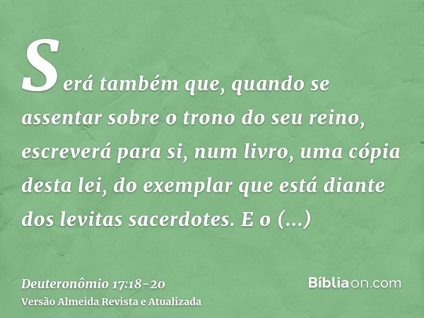 Será também que, quando se assentar sobre o trono do seu reino, escreverá para si, num livro, uma cópia desta lei, do exemplar que está diante dos levitas sacer