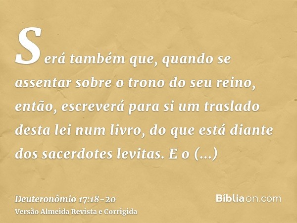 Será também que, quando se assentar sobre o trono do seu reino, então, escreverá para si um traslado desta lei num livro, do que está diante dos sacerdotes levi