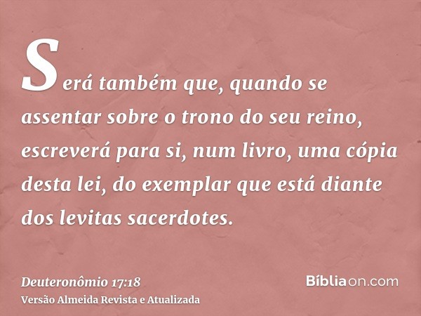 Será também que, quando se assentar sobre o trono do seu reino, escreverá para si, num livro, uma cópia desta lei, do exemplar que está diante dos levitas sacer