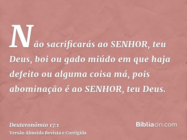 Não sacrificarás ao SENHOR, teu Deus, boi ou gado miúdo em que haja defeito ou alguma coisa má, pois abominação é ao SENHOR, teu Deus.