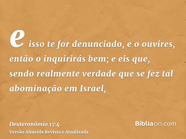 e isso te for denunciado, e o ouvires, então o inquirirás bem; e eis que, sendo realmente verdade que se fez tal abominação em Israel,