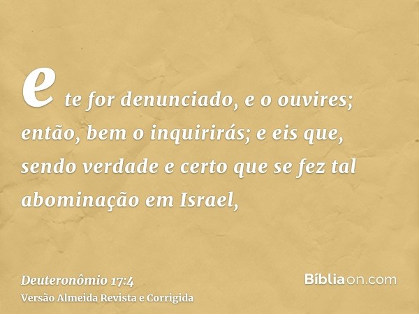 e te for denunciado, e o ouvires; então, bem o inquirirás; e eis que, sendo verdade e certo que se fez tal abominação em Israel,
