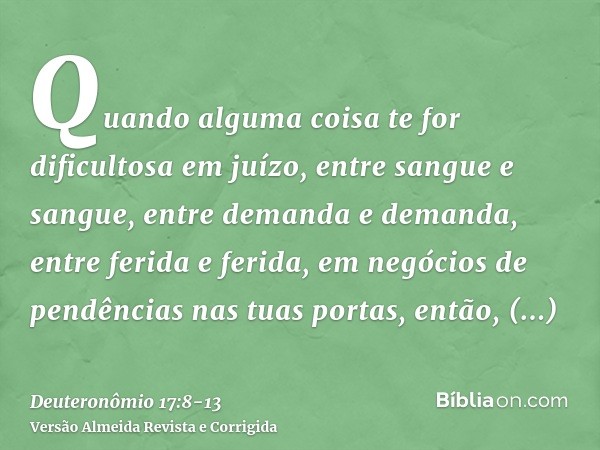 Quando alguma coisa te for dificultosa em juízo, entre sangue e sangue, entre demanda e demanda, entre ferida e ferida, em negócios de pendências nas tuas porta