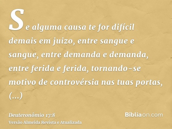 Se alguma causa te for difícil demais em juizo, entre sangue e sangue, entre demanda e demanda, entre ferida e ferida, tornando-se motivo de controvérsia nas tu