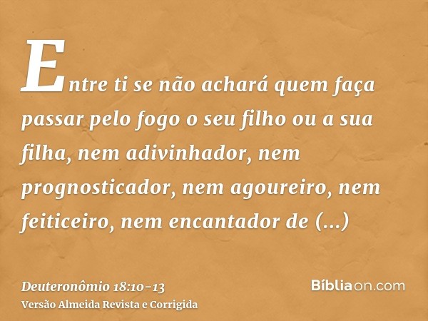 Entre ti se não achará quem faça passar pelo fogo o seu filho ou a sua filha, nem adivinhador, nem prognosticador, nem agoureiro, nem feiticeiro,nem encantador 