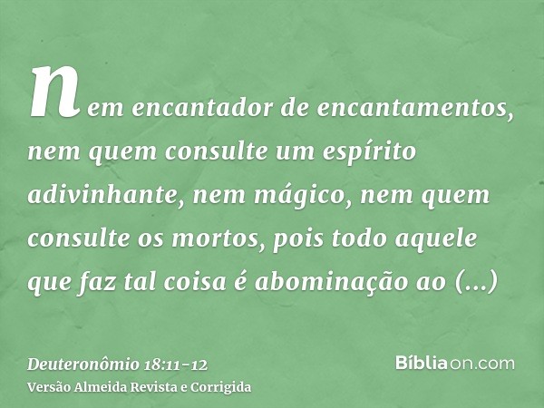 nem encantador de encantamentos, nem quem consulte um espírito adivinhante, nem mágico, nem quem consulte os mortos,pois todo aquele que faz tal coisa é abomina