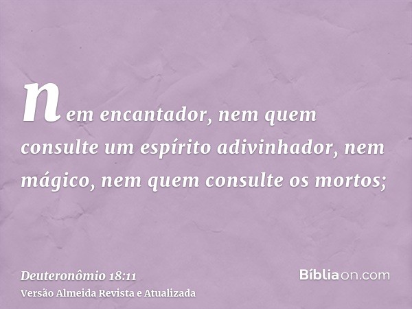 nem encantador, nem quem consulte um espírito adivinhador, nem mágico, nem quem consulte os mortos;