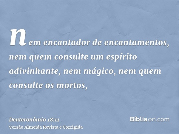 nem encantador de encantamentos, nem quem consulte um espírito adivinhante, nem mágico, nem quem consulte os mortos,
