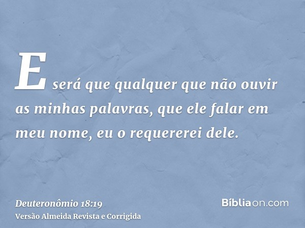 E será que qualquer que não ouvir as minhas palavras, que ele falar em meu nome, eu o requererei dele.