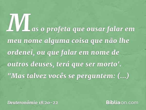 Mas o profeta que ousar falar em meu nome alguma coisa que não lhe ordenei, ou que falar em nome de outros deuses, terá que ser morto'. "Mas talvez vocês se per