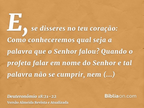 E, se disseres no teu coração: Como conheceremos qual seja a palavra que o Senhor falou?Quando o profeta falar em nome do Senhor e tal palavra não se cumprir, n