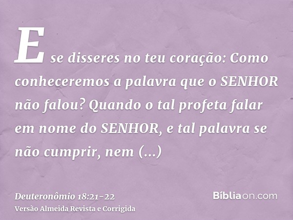 E se disseres no teu coração: Como conheceremos a palavra que o SENHOR não falou?Quando o tal profeta falar em nome do SENHOR, e tal palavra se não cumprir, nem