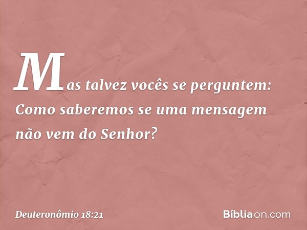 "Mas talvez vocês se perguntem: 'Como saberemos se uma mensagem não vem do Senhor?' -- Deuteronômio 18:21