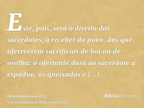 Este, pois, será o direito dos sacerdotes, a receber do povo, dos que oferecerem sacrifícios de boi ou de ovelha: o ofertante dará ao sacerdote a espádua, as qu