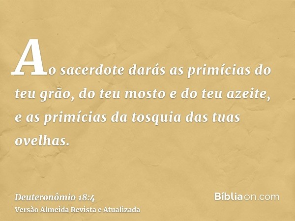 Ao sacerdote darás as primícias do teu grão, do teu mosto e do teu azeite, e as primícias da tosquia das tuas ovelhas.