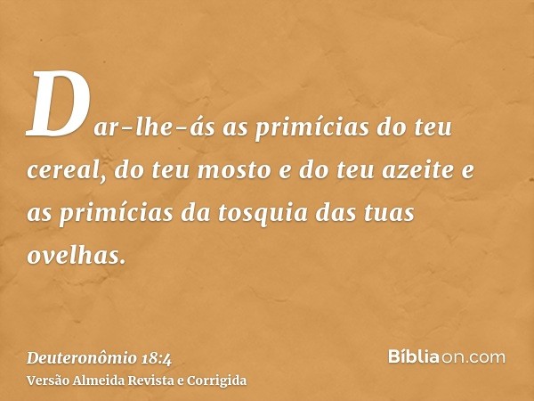 Dar-lhe-ás as primícias do teu cereal, do teu mosto e do teu azeite e as primícias da tosquia das tuas ovelhas.