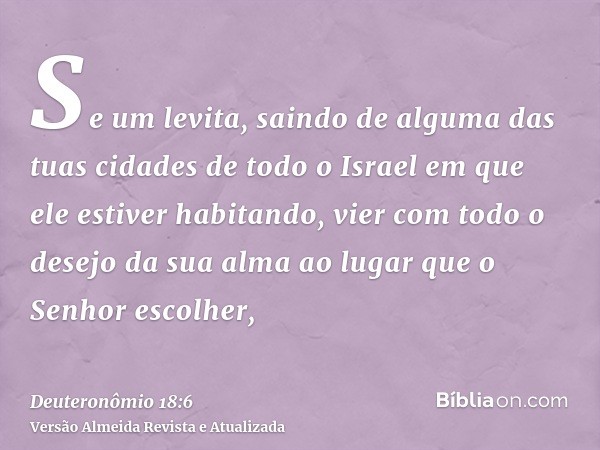 Se um levita, saindo de alguma das tuas cidades de todo o Israel em que ele estiver habitando, vier com todo o desejo da sua alma ao lugar que o Senhor escolher